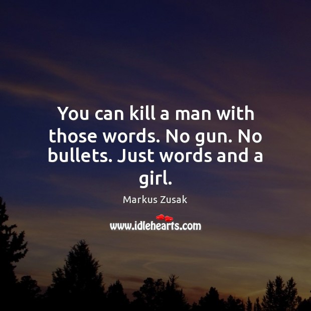You can kill a man with those words. No gun. No bullets. Just words and a girl. Markus Zusak Picture Quote