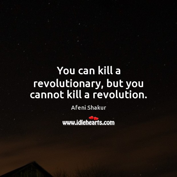 You can kill a revolutionary, but you cannot kill a revolution. Afeni Shakur Picture Quote