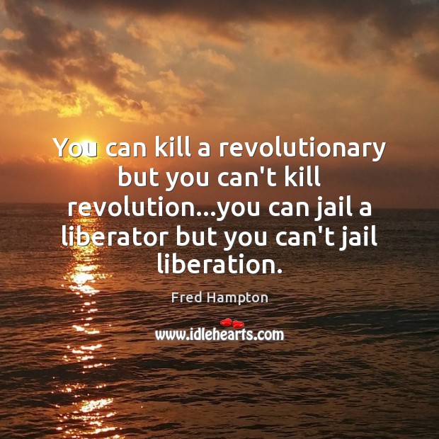 You can kill a revolutionary but you can’t kill revolution…you can Image