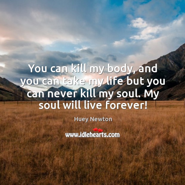 You can kill my body, and you can take my life but Huey Newton Picture Quote