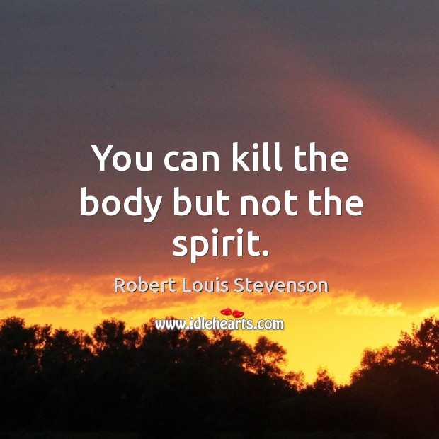 You can kill the body but not the spirit. Robert Louis Stevenson Picture Quote