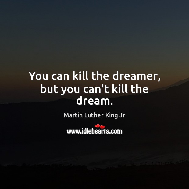 You can kill the dreamer, but you can’t kill the dream. Martin Luther King Jr Picture Quote
