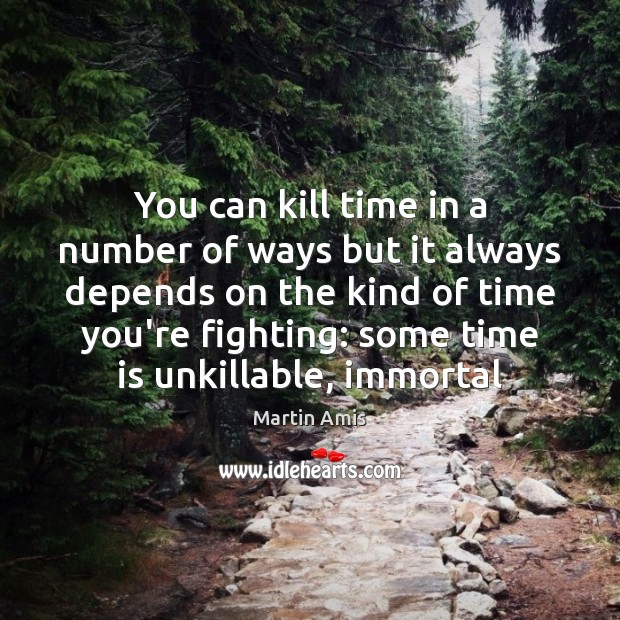 You can kill time in a number of ways but it always Martin Amis Picture Quote
