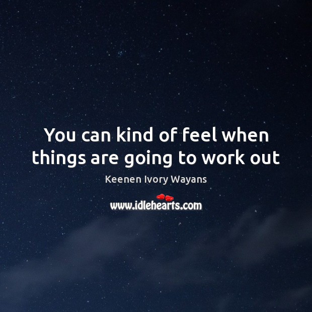 You can kind of feel when things are going to work out Keenen Ivory Wayans Picture Quote