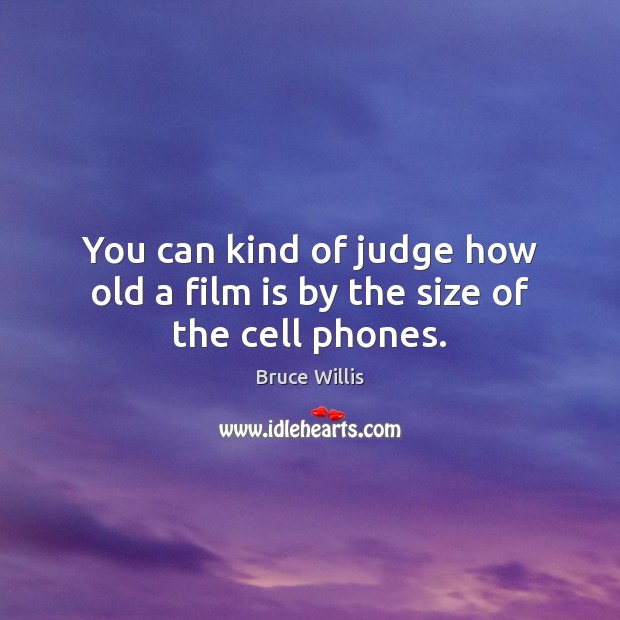 You can kind of judge how old a film is by the size of the cell phones. Bruce Willis Picture Quote