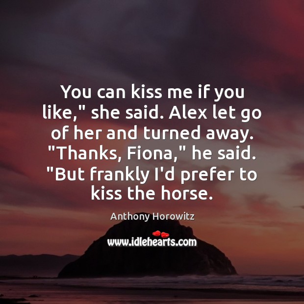 You can kiss me if you like,” she said. Alex let go Anthony Horowitz Picture Quote