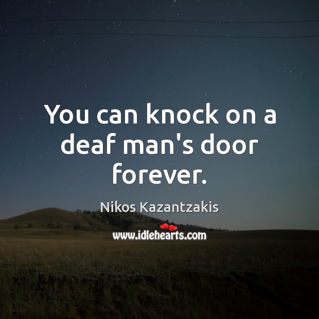 You can knock on a deaf man’s door forever. Nikos Kazantzakis Picture Quote