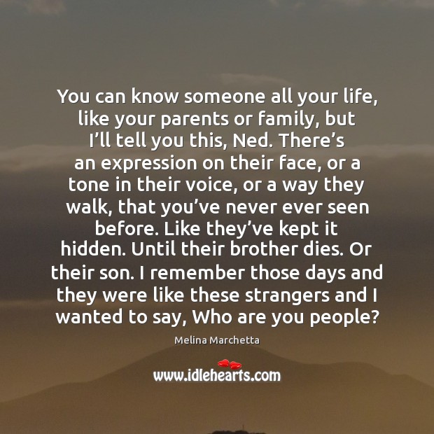 You can know someone all your life, like your parents or family, Image