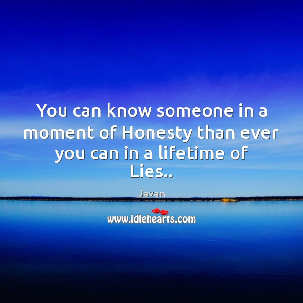 You can know someone in a moment of Honesty than ever you can in a lifetime of Lies.. Javan Picture Quote
