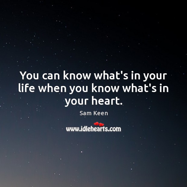 You can know what’s in your life when you know what’s in your heart. Sam Keen Picture Quote