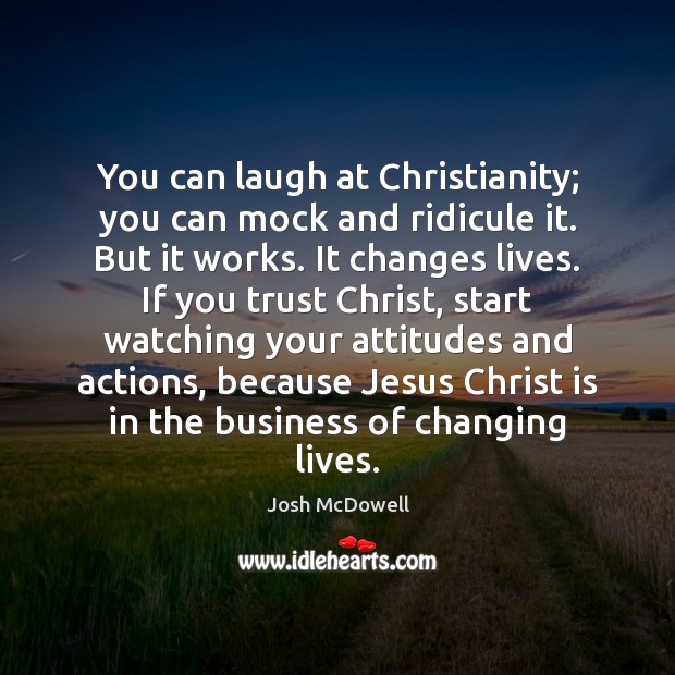 You can laugh at Christianity; you can mock and ridicule it. But Josh McDowell Picture Quote