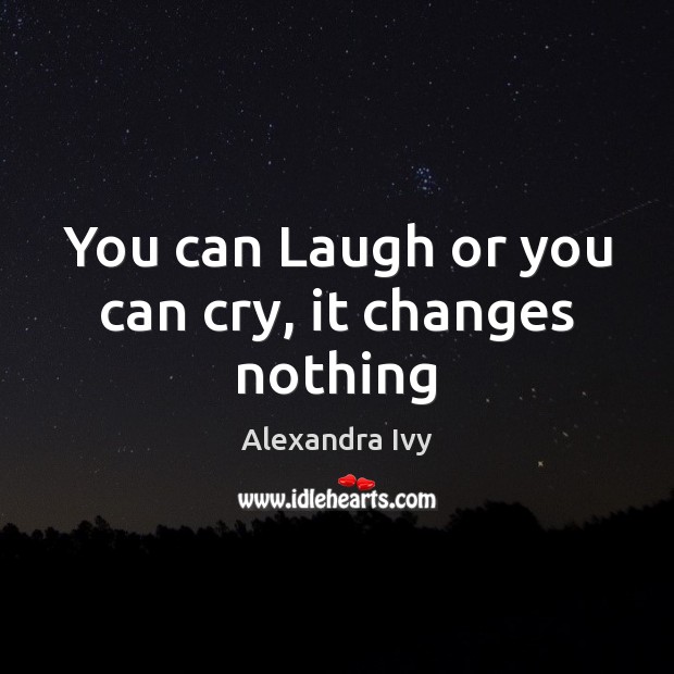 You can Laugh or you can cry, it changes nothing Image