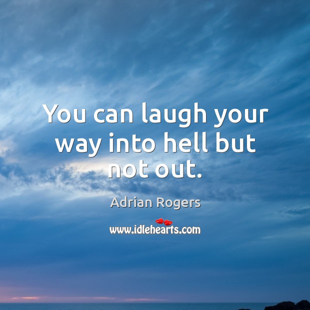 You can laugh your way into hell but not out. Adrian Rogers Picture Quote
