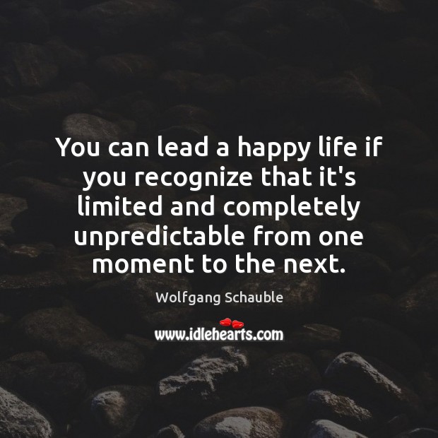 You can lead a happy life if you recognize that it’s limited Wolfgang Schauble Picture Quote