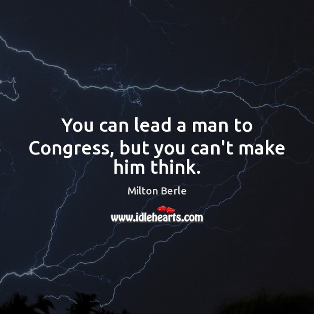 You can lead a man to Congress, but you can’t make him think. Image