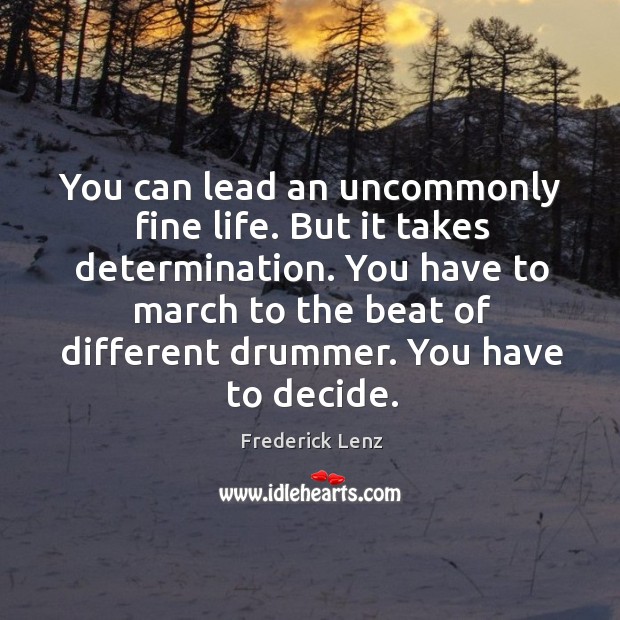 You can lead an uncommonly fine life. But it takes determination. You Image