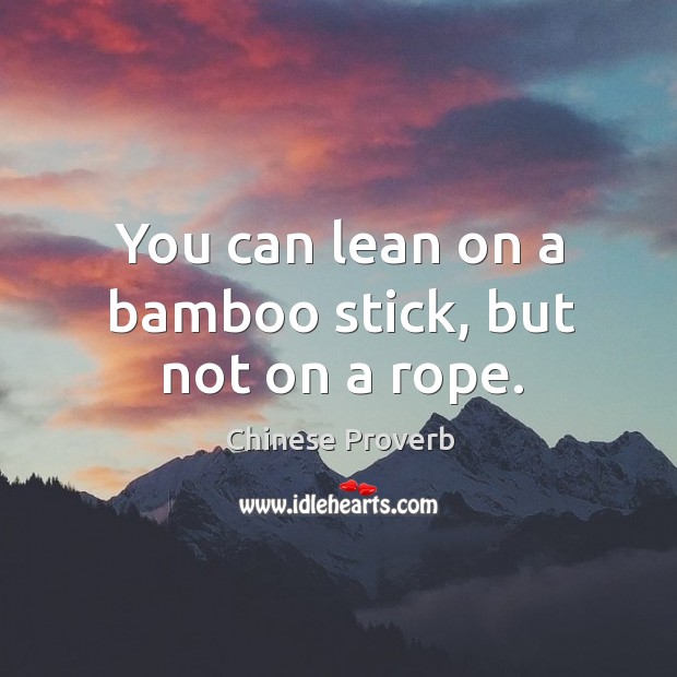 You can lean on a bamboo stick, but not on a rope. Chinese Proverbs Image