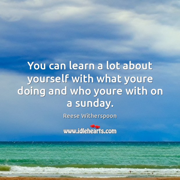 You can learn a lot about yourself with what youre doing and who youre with on a sunday. Reese Witherspoon Picture Quote