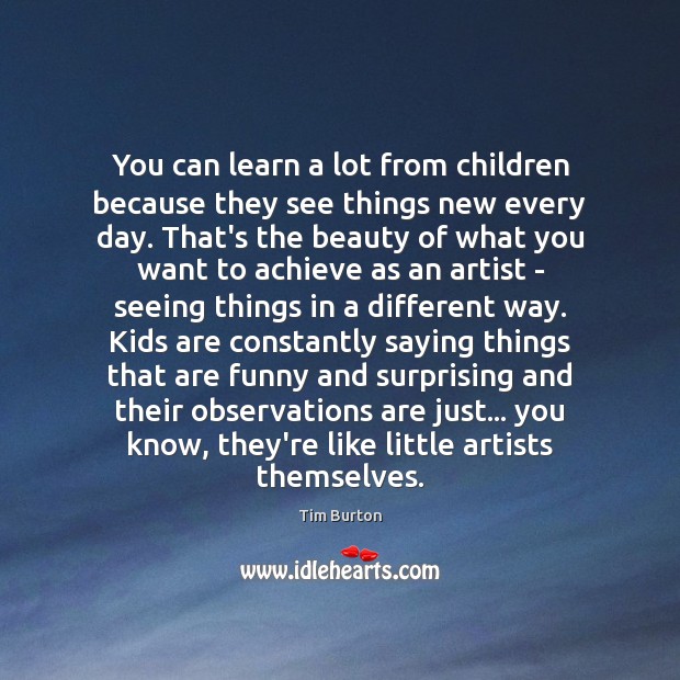 You can learn a lot from children because they see things new Tim Burton Picture Quote