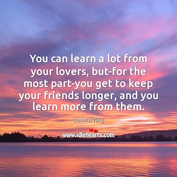 You can learn a lot from your lovers, but-for the most part-you John Irving Picture Quote