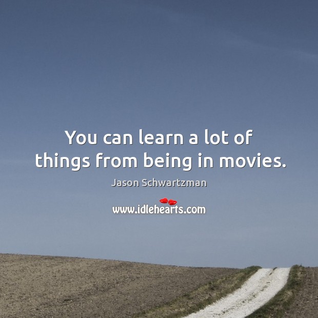 You can learn a lot of things from being in movies. Jason Schwartzman Picture Quote