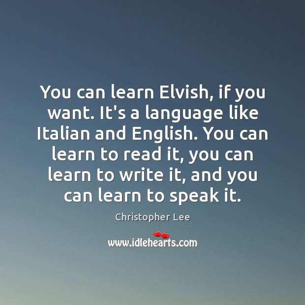 You can learn Elvish, if you want. It’s a language like Italian Christopher Lee Picture Quote