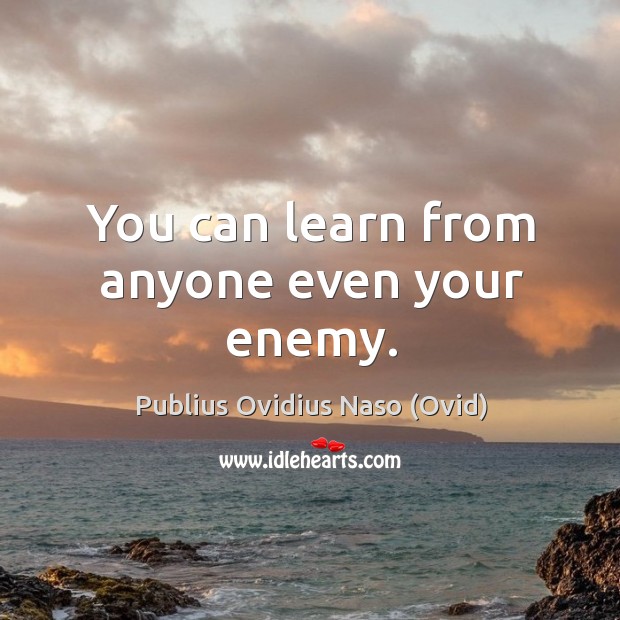 You can learn from anyone even your enemy. Publius Ovidius Naso (Ovid) Picture Quote