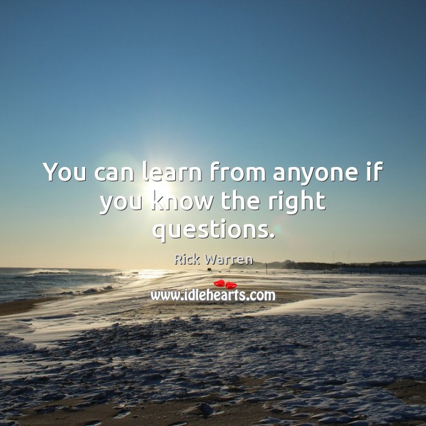 You can learn from anyone if you know the right questions. Rick Warren Picture Quote
