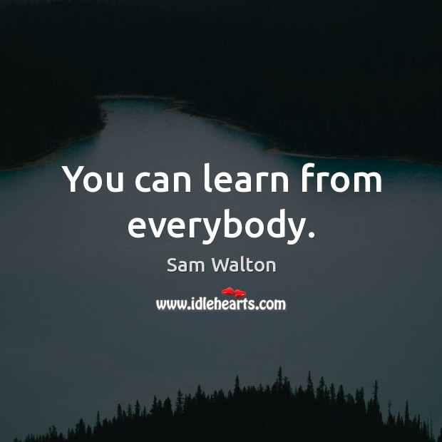 You can learn from everybody. Image
