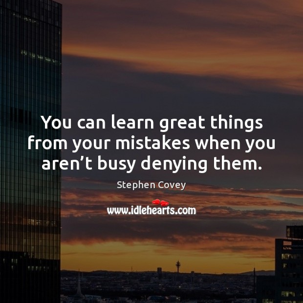 You can learn great things from your mistakes when you aren’t busy denying them. Stephen Covey Picture Quote