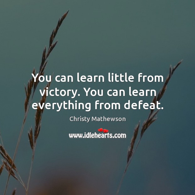 You can learn little from victory. You can learn everything from defeat. Christy Mathewson Picture Quote