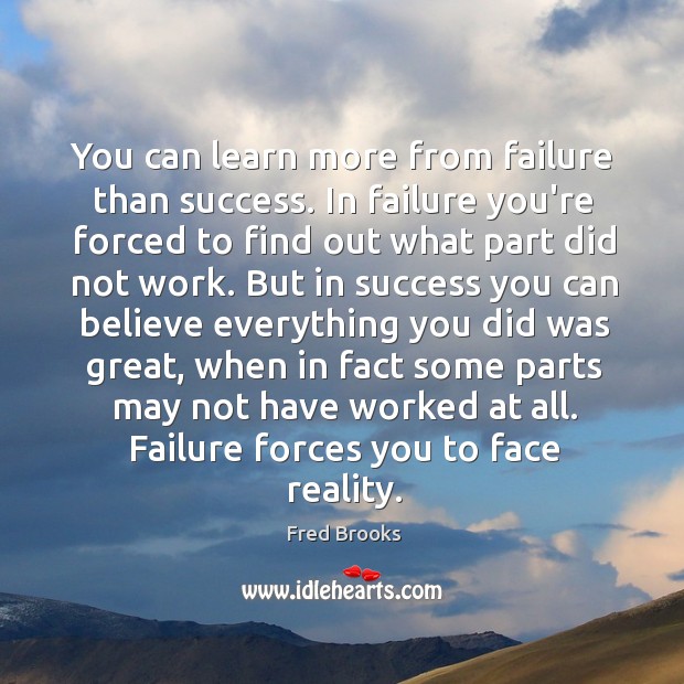 You can learn more from failure than success. In failure you’re forced Image