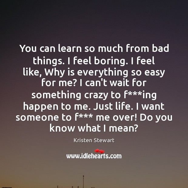 You can learn so much from bad things. I feel boring. I Kristen Stewart Picture Quote