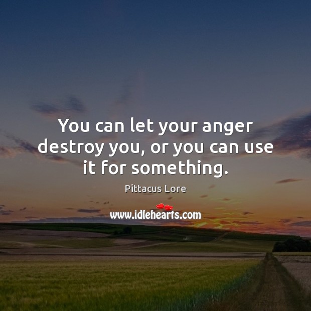 You can let your anger destroy you, or you can use it for something. Pittacus Lore Picture Quote
