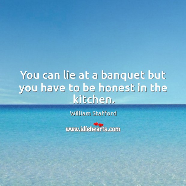 You can lie at a banquet but you have to be honest in the kitchen. William Stafford Picture Quote