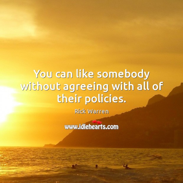 You can like somebody without agreeing with all of their policies. Rick Warren Picture Quote