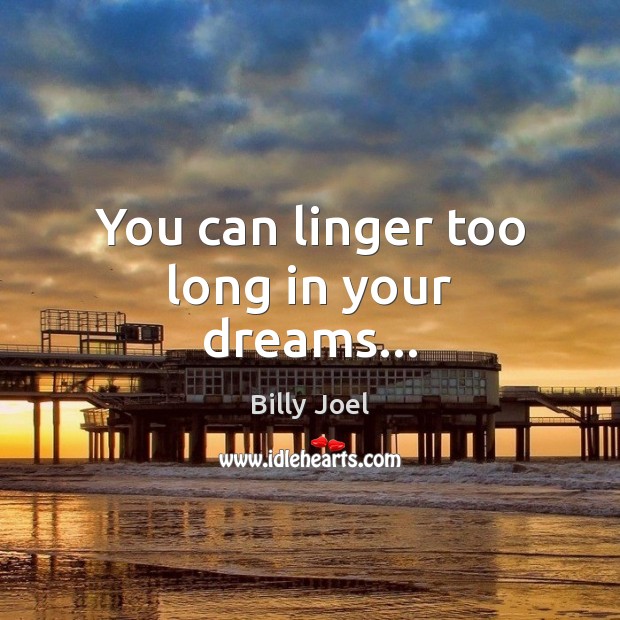 You can linger too long in your dreams… Billy Joel Picture Quote