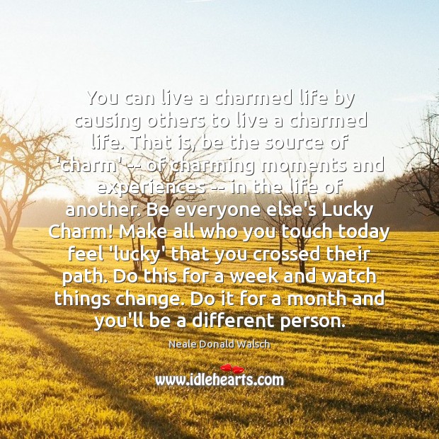 You can live a charmed life by causing others to live a Image