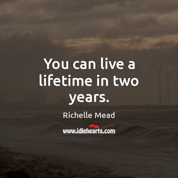 You can live a lifetime in two years. Image