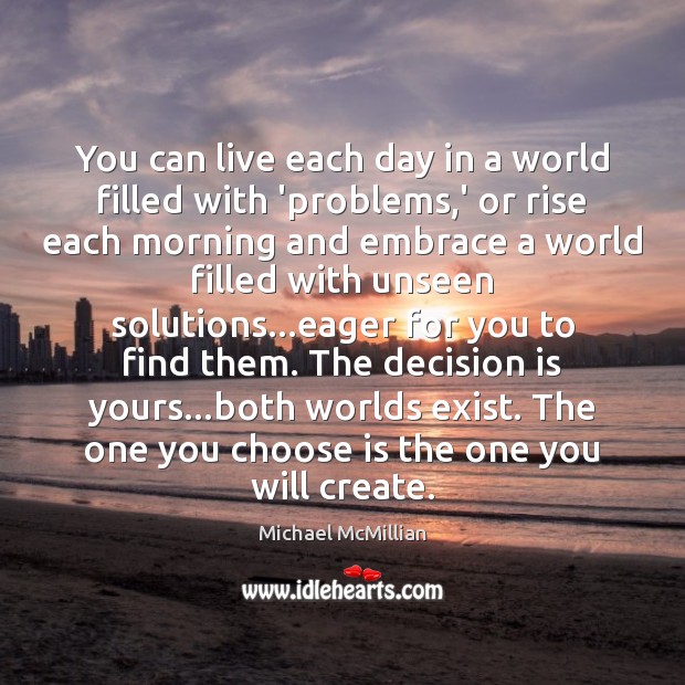 You can live each day in a world filled with ‘problems,’ Michael McMillian Picture Quote