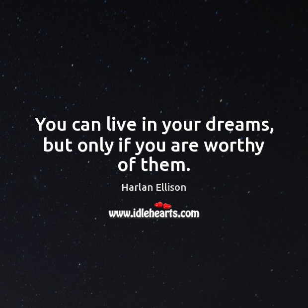You can live in your dreams, but only if you are worthy of them. Harlan Ellison Picture Quote