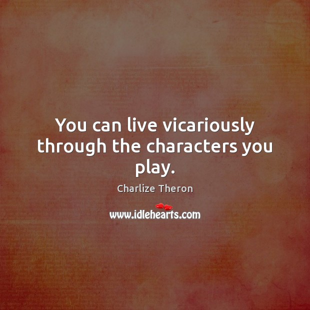 You can live vicariously through the characters you play. Image