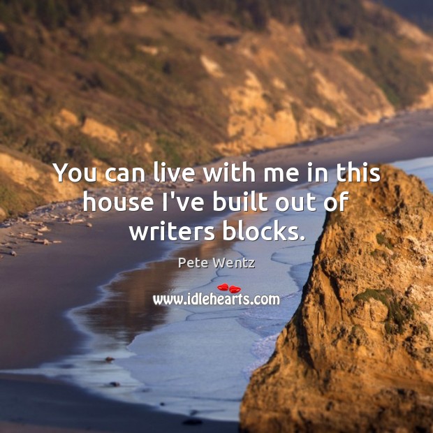 You can live with me in this house I’ve built out of writers blocks. Pete Wentz Picture Quote