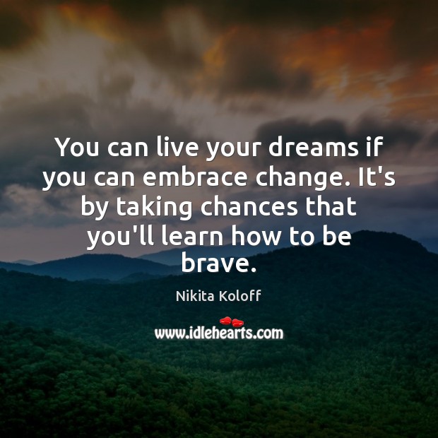 You can live your dreams if you can embrace change. It’s by Nikita Koloff Picture Quote