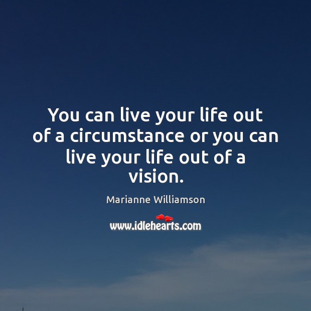 You can live your life out of a circumstance or you can live your life out of a vision. Image