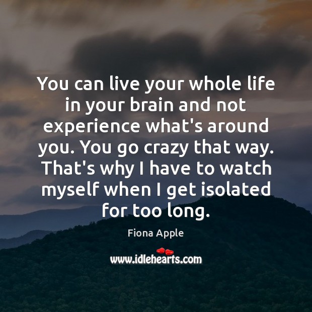 You can live your whole life in your brain and not experience Fiona Apple Picture Quote