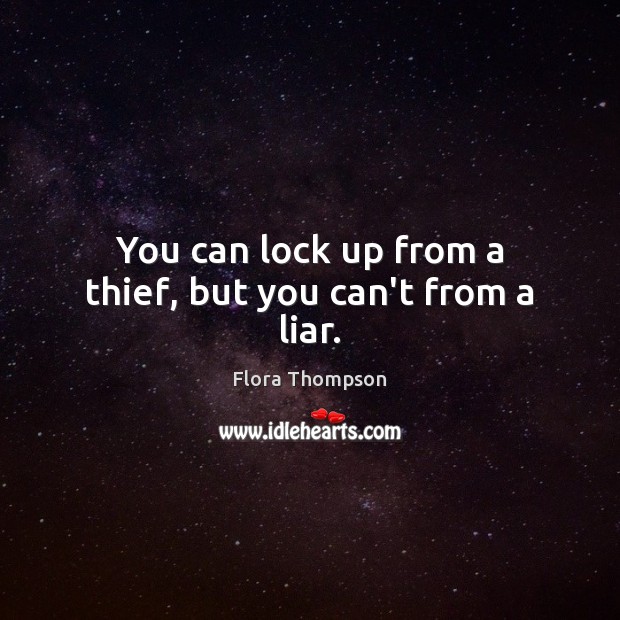 You can lock up from a thief, but you can’t from a liar. Flora Thompson Picture Quote