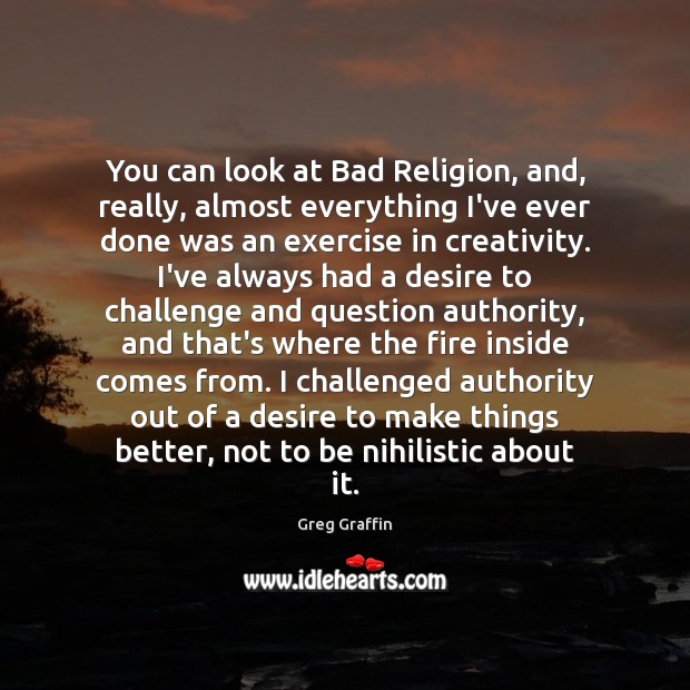 You can look at Bad Religion, and, really, almost everything I’ve ever Greg Graffin Picture Quote