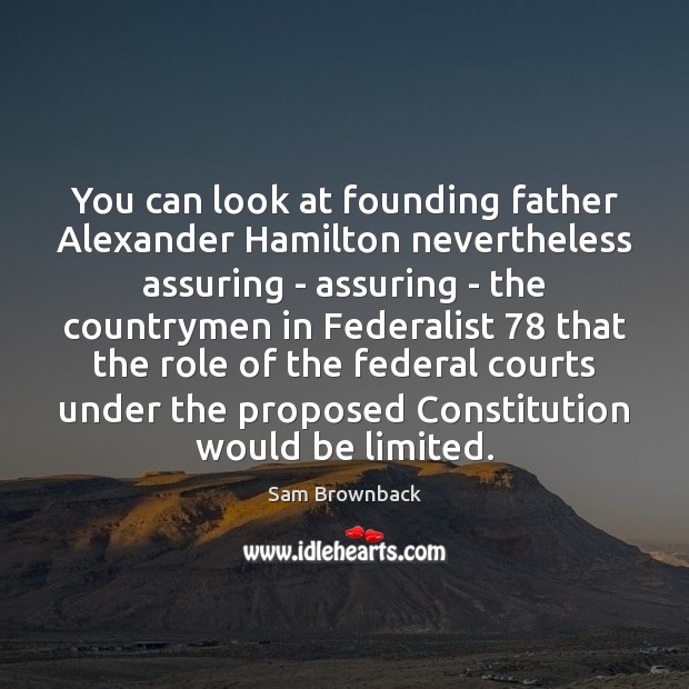 You can look at founding father Alexander Hamilton nevertheless assuring – assuring Sam Brownback Picture Quote