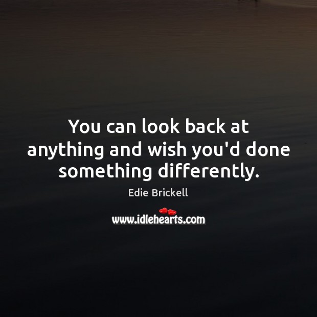You can look back at anything and wish you’d done something differently. Edie Brickell Picture Quote